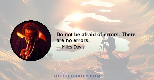 Do not be afraid of errors. There are no errors.