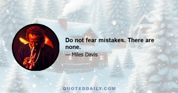 Do not fear mistakes. There are none.