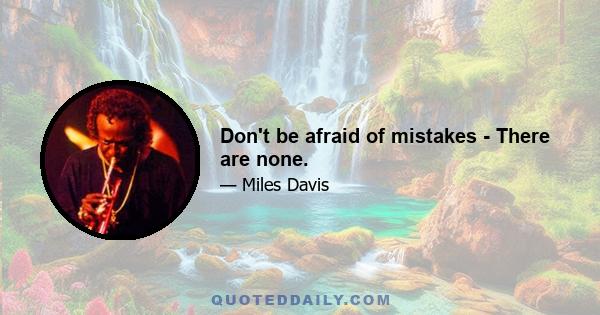 Don't be afraid of mistakes - There are none.