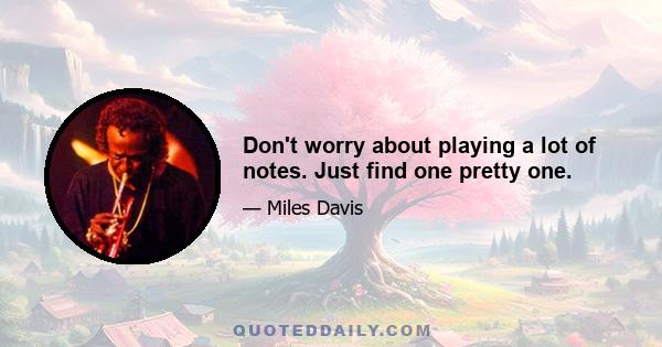 Don't worry about playing a lot of notes. Just find one pretty one.