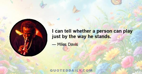 I can tell whether a person can play just by the way he stands.