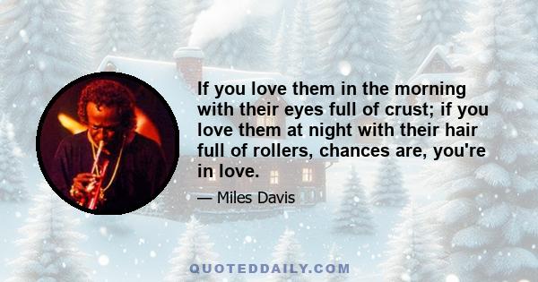 If you love them in the morning with their eyes full of crust; if you love them at night with their hair full of rollers, chances are, you're in love.