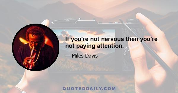 If you're not nervous then you're not paying attention.