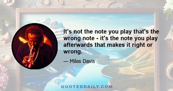 It's not the note you play that's the wrong note - it's the note you play afterwards that makes it right or wrong.