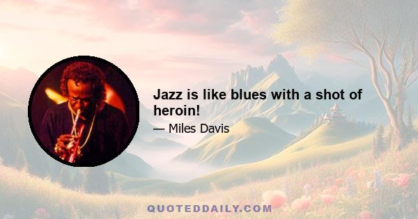 Jazz is like blues with a shot of heroin!