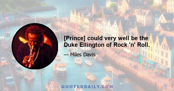 [Prince] could very well be the Duke Ellington of Rock 'n' Roll.