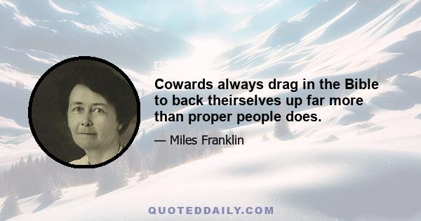 Cowards always drag in the Bible to back theirselves up far more than proper people does.