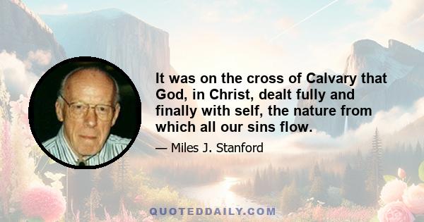 It was on the cross of Calvary that God, in Christ, dealt fully and finally with self, the nature from which all our sins flow.