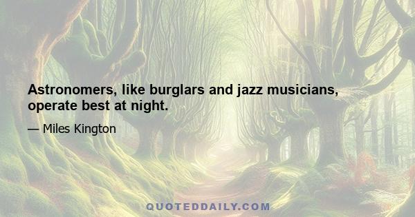 Astronomers, like burglars and jazz musicians, operate best at night.