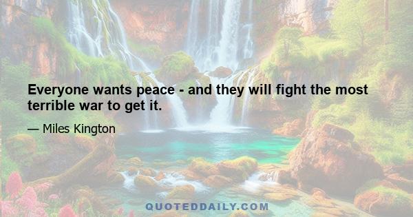 Everyone wants peace - and they will fight the most terrible war to get it.