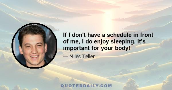 If I don't have a schedule in front of me, I do enjoy sleeping. It's important for your body!