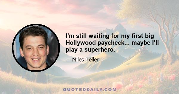 I'm still waiting for my first big Hollywood paycheck... maybe I'll play a superhero.