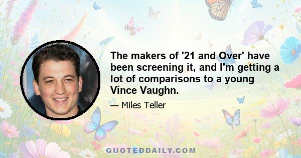 The makers of '21 and Over' have been screening it, and I'm getting a lot of comparisons to a young Vince Vaughn.