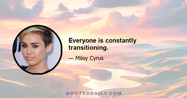 Everyone is constantly transitioning.