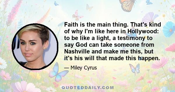 Faith is the main thing. That's kind of why I'm like here in Hollywood: to be like a light, a testimony to say God can take someone from Nashville and make me this, but it's his will that made this happen.