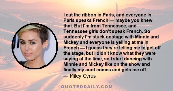 I cut the ribbon in Paris, and everyone in Paris speaks French — maybe you knew that. But I'm from Tennessee, and Tennessee girls don't speak French. So suddenly I'm stuck onstage with Minnie and Mickey and everyone is