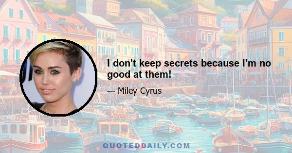 I don't keep secrets because I'm no good at them!