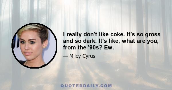 I really don't like coke. It's so gross and so dark. It's like, what are you, from the '90s? Ew.