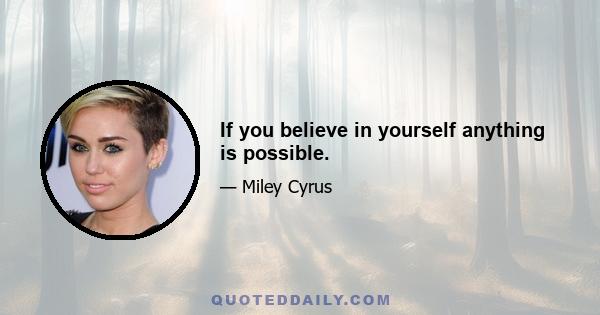 If you believe in yourself anything is possible.