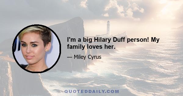 I'm a big Hilary Duff person! My family loves her.