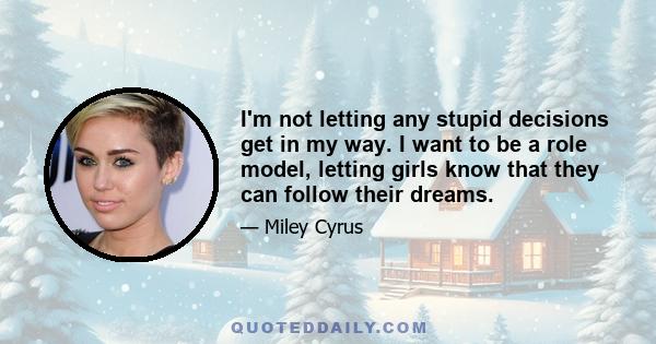 I'm not letting any stupid decisions get in my way. I want to be a role model, letting girls know that they can follow their dreams.