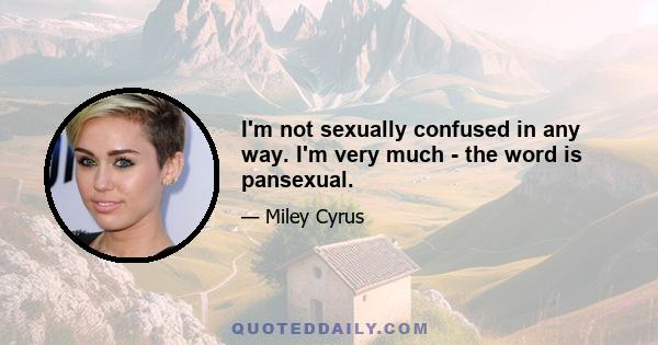 I'm not sexually confused in any way. I'm very much - the word is pansexual.