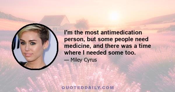 I'm the most antimedication person, but some people need medicine, and there was a time where I needed some too.