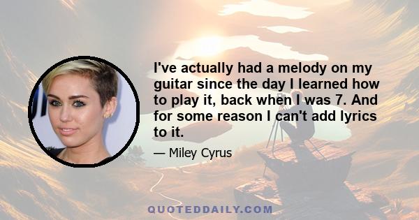 I've actually had a melody on my guitar since the day I learned how to play it, back when I was 7. And for some reason I can't add lyrics to it.