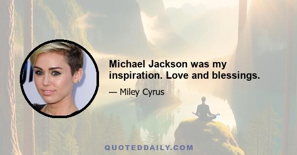 Michael Jackson was my inspiration. Love and blessings.