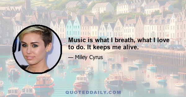 Music is what I breath, what I love to do. It keeps me alive.