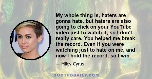 My whole thing is, haters are gonna hate, but haters are also going to click on your YouTube video just to watch it, so I don't really care. You helped me break the record. Even if you were watching just to hate on me,