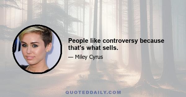 People like controversy because that's what sells.