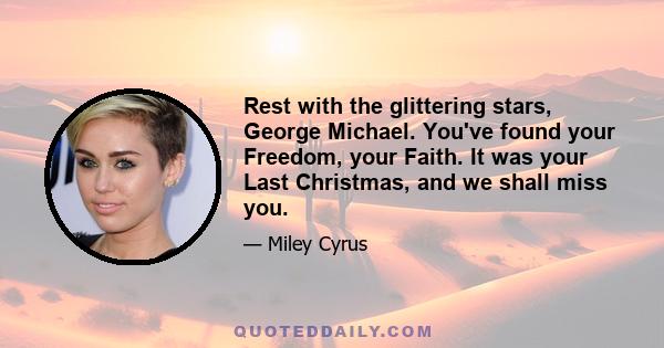 Rest with the glittering stars, George Michael. You've found your Freedom, your Faith. It was your Last Christmas, and we shall miss you.