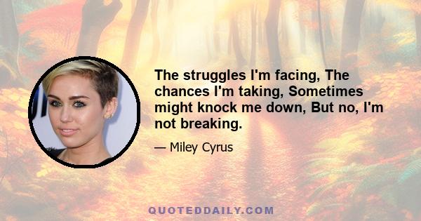 The struggles I'm facing, The chances I'm taking, Sometimes might knock me down, But no, I'm not breaking.