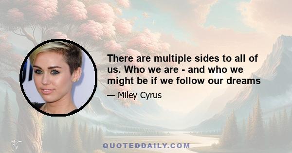 There are multiple sides to all of us. Who we are - and who we might be if we follow our dreams