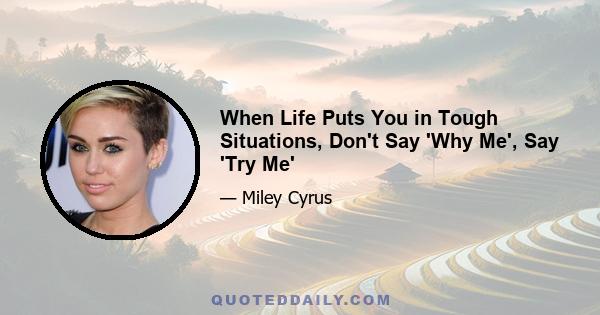 When Life Puts You in Tough Situations, Don't Say 'Why Me', Say 'Try Me'