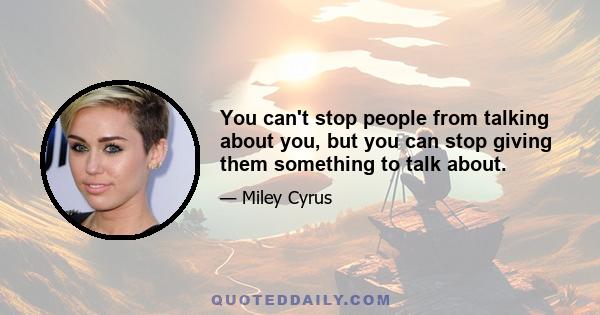 You can't stop people from talking about you, but you can stop giving them something to talk about.