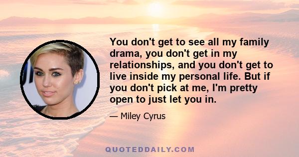 You don't get to see all my family drama, you don't get in my relationships, and you don't get to live inside my personal life. But if you don't pick at me, I'm pretty open to just let you in.