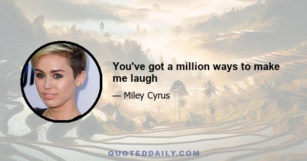 You've got a million ways to make me laugh