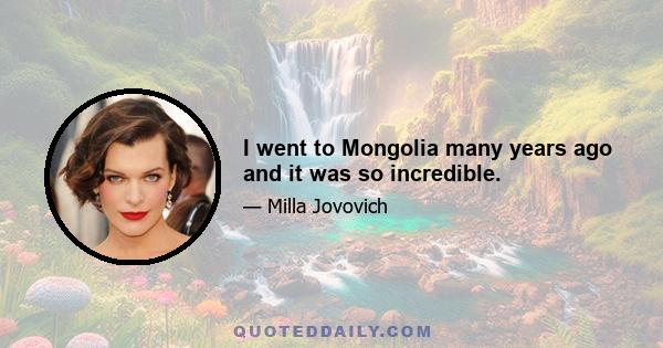 I went to Mongolia many years ago and it was so incredible.