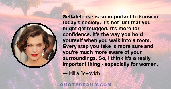 Self-defense is so important to know in today's society. It's not just that you might get mugged. It's more for confidence. It's the way you hold yourself when you walk into a room. Every step you take is more sure and