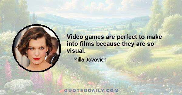 Video games are perfect to make into films because they are so visual.