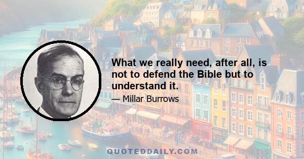 What we really need, after all, is not to defend the Bible but to understand it.