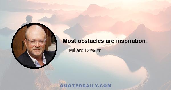 Most obstacles are inspiration.