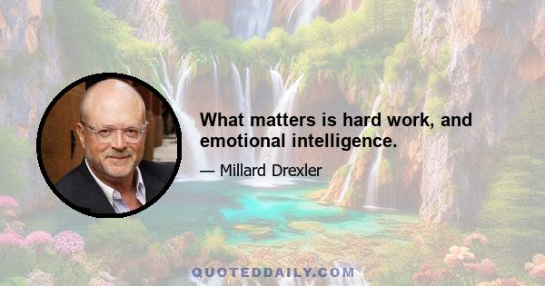 What matters is hard work, and emotional intelligence.