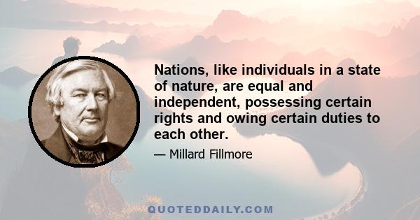 Nations, like individuals in a state of nature, are equal and independent, possessing certain rights and owing certain duties to each other.