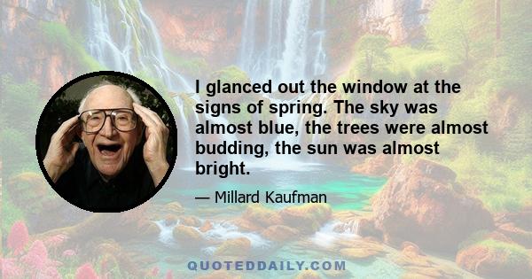 I glanced out the window at the signs of spring. The sky was almost blue, the trees were almost budding, the sun was almost bright.