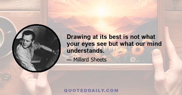 Drawing at its best is not what your eyes see but what our mind understands.