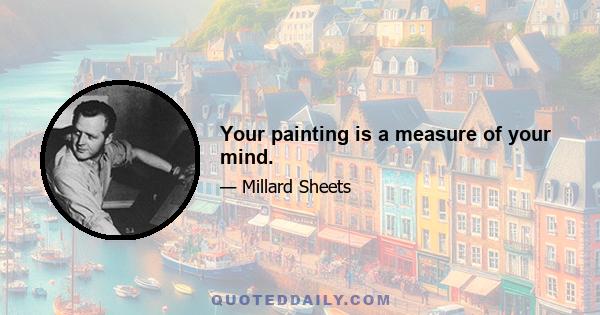 Your painting is a measure of your mind.