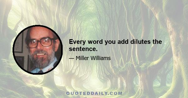 Every word you add dilutes the sentence.